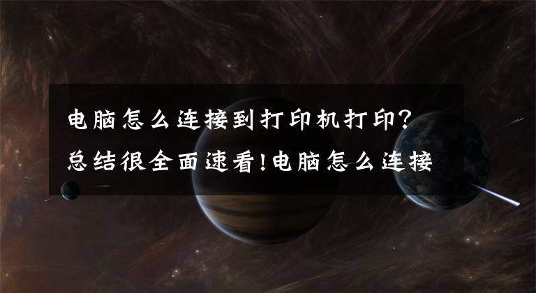 電腦怎么連接到打印機(jī)打?。靠偨Y(jié)很全面速看!電腦怎么連接打印機(jī)？