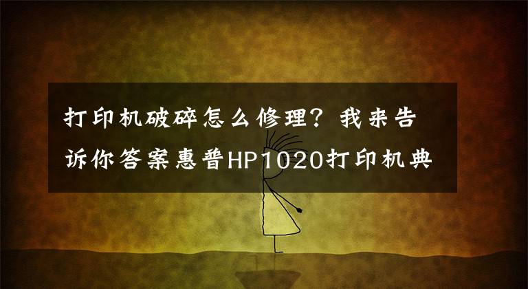 打印機破碎怎么修理？我來告訴你答案惠普HP1020打印機典型故障修理方法