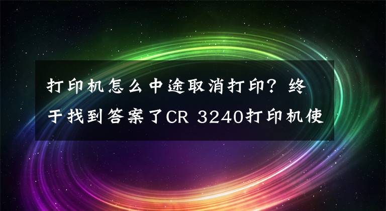 打印機(jī)怎么中途取消打?。拷K于找到答案了CR 3240打印機(jī)使用技巧十例