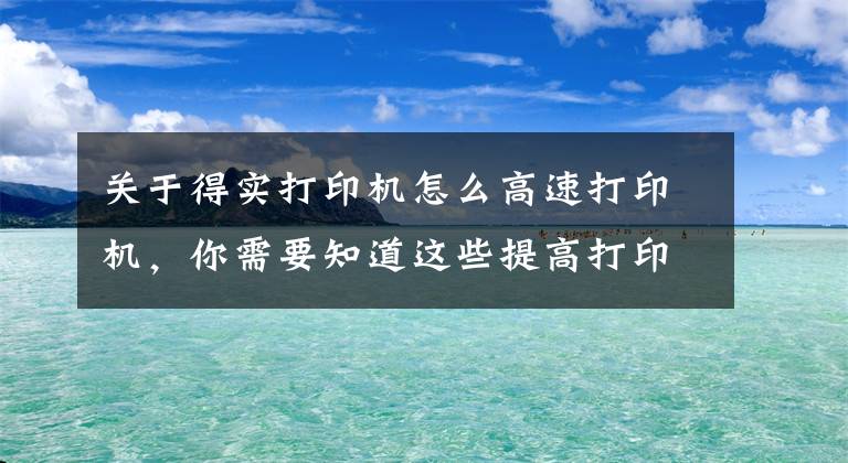 關于得實打印機怎么高速打印機，你需要知道這些提高打印機速度的方法