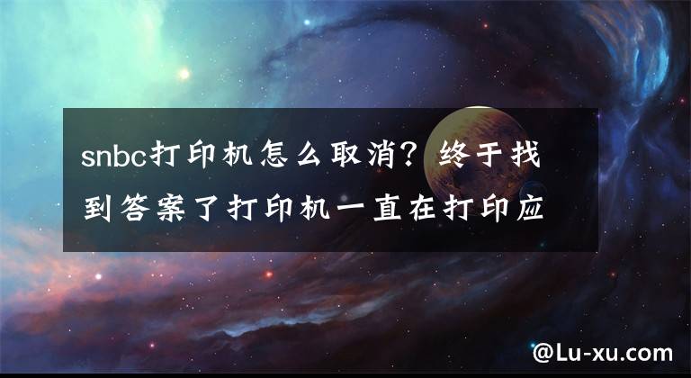 snbc打印機(jī)怎么取消？終于找到答案了打印機(jī)一直在打印應(yīng)該怎樣停止？