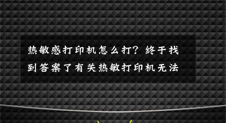 熱敏感打印機(jī)怎么打？終于找到答案了有關(guān)熱敏打印機(jī)無法打印的解決方法