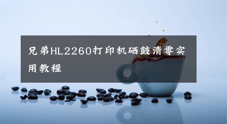 兄弟HL2260打印機(jī)硒鼓清零實(shí)用教程