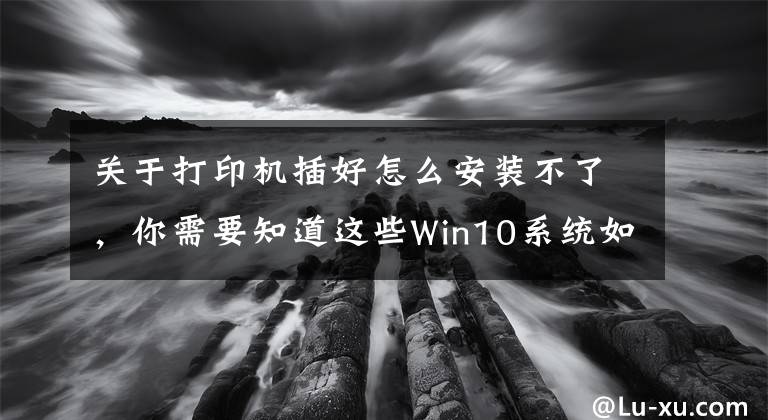 關(guān)于打印機插好怎么安裝不了，你需要知道這些Win10系統(tǒng)如何在電腦上安裝打印機設(shè)備