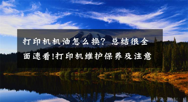 打印機機油怎么換？總結(jié)很全面速看!打印機維護保養(yǎng)及注意事項