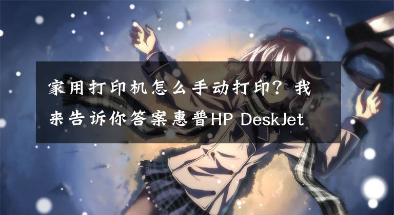 家用打印機怎么手動打?。课襾砀嬖V你答案惠普HP DeskJet 4800系列打印機如何實現(xiàn)雙面打??？