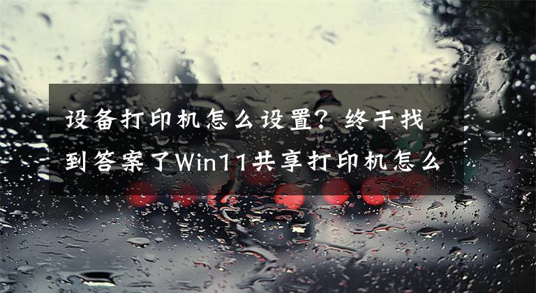 設(shè)備打印機(jī)怎么設(shè)置？終于找到答案了Win11共享打印機(jī)怎么連接，Win11共享打印機(jī)怎么設(shè)置