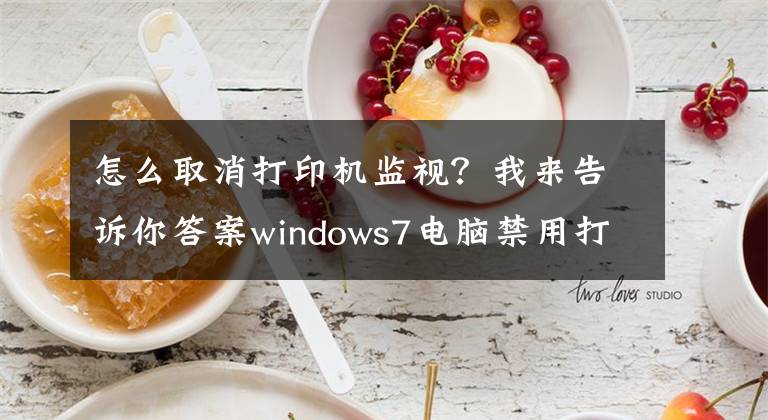 怎么取消打印機監(jiān)視？我來告訴你答案windows7電腦禁用打印機服務(wù)的方法