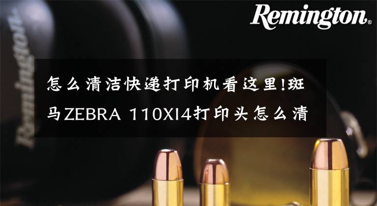 怎么清潔快遞打印機看這里!斑馬ZEBRA 110XI4打印頭怎么清潔，清潔方法如下