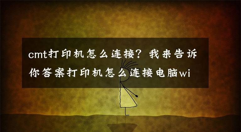 cmt打印機怎么連接？我來告訴你答案打印機怎么連接電腦win10的教程，win10電腦連接打印機