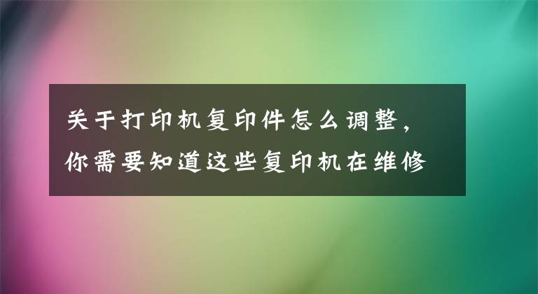 關(guān)于打印機(jī)復(fù)印件怎么調(diào)整，你需要知道這些復(fù)印機(jī)在維修之前調(diào)試的方法