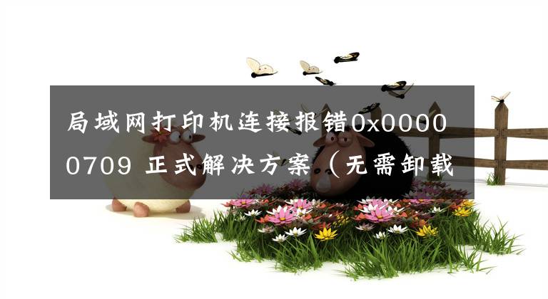 局域網(wǎng)打印機(jī)連接報(bào)錯(cuò)0x00000709 正式解決方案（無(wú)需卸載補(bǔ)丁）