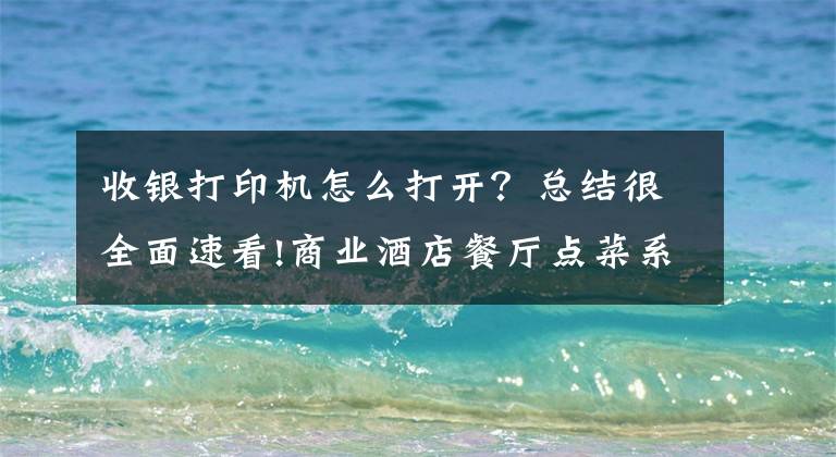 收銀打印機怎么打開？總結很全面速看!商業(yè)酒店餐廳點菜系統(tǒng)打印機 安裝調(diào)試視頻教程 簡單好用易懂吧