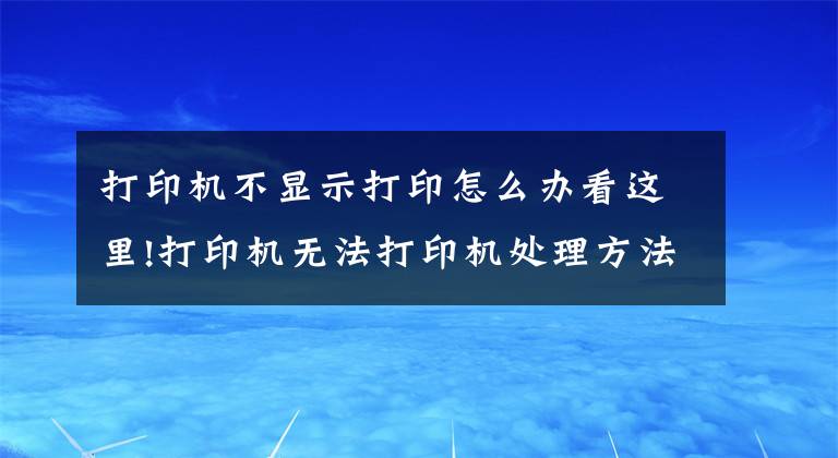 打印機(jī)不顯示打印怎么辦看這里!打印機(jī)無(wú)法打印機(jī)處理方法