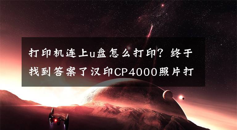 打印機連上u盤怎么打印？終于找到答案了漢印CP4000照片打印機：便捷操作，高清沖印