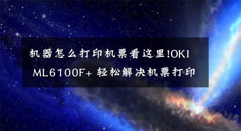 機器怎么打印機票看這里!OKI ML6100F+ 輕松解決機票打印難題