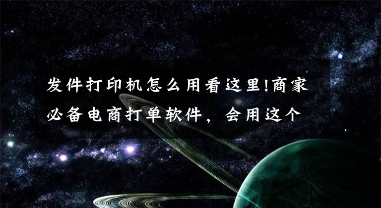 發(fā)件打印機怎么用看這里!商家必備電商打單軟件，會用這個工具，隨時隨地完成快遞打單工作