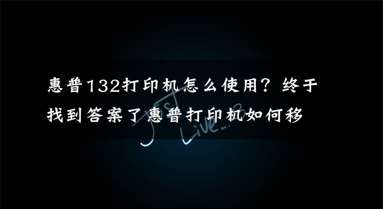 惠普132打印機(jī)怎么使用？終于找到答案了惠普打印機(jī)如何移動(dòng)端連接，無(wú)線打印