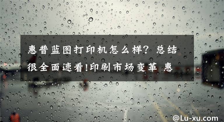 惠普藍(lán)圖打印機(jī)怎么樣？總結(jié)很全面速看!印刷市場(chǎng)變革 惠普推最快大幅面打印機(jī)