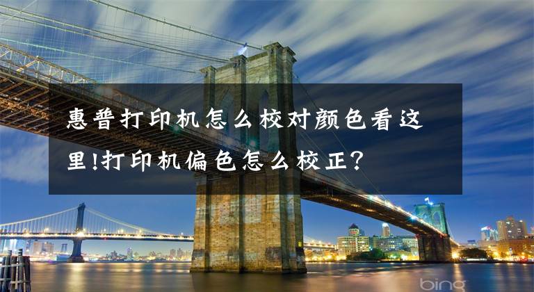 惠普打印機怎么校對顏色看這里!打印機偏色怎么校正？