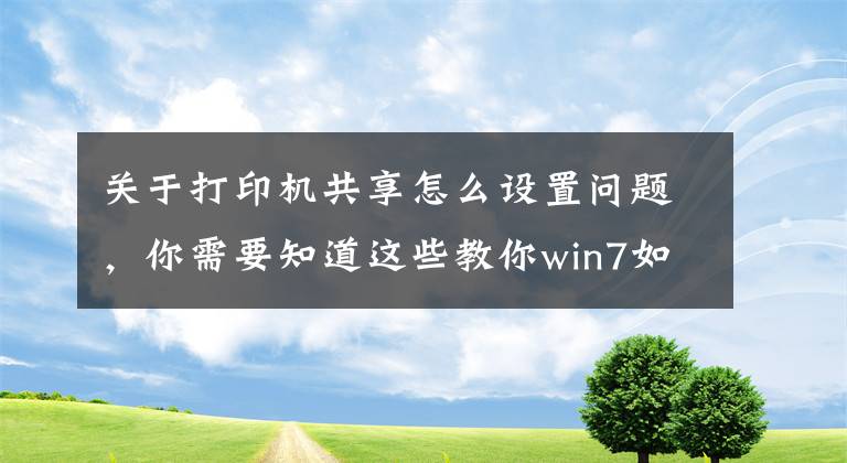 關(guān)于打印機共享怎么設(shè)置問題，你需要知道這些教你win7如何共享打印機的詳細教程