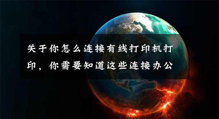 關于你怎么連接有線打印機打印，你需要知道這些連接辦公室打印機的幾種簡單方法