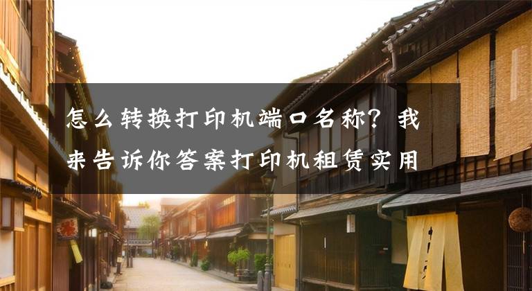 怎么轉換打印機端口名稱？我來告訴你答案打印機租賃實用維修小技巧-國中辦公設備