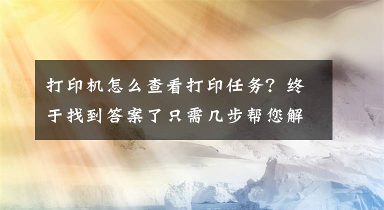 打印機怎么查看打印任務(wù)？終于找到答案了只需幾步幫您解決打印機驅(qū)動問題