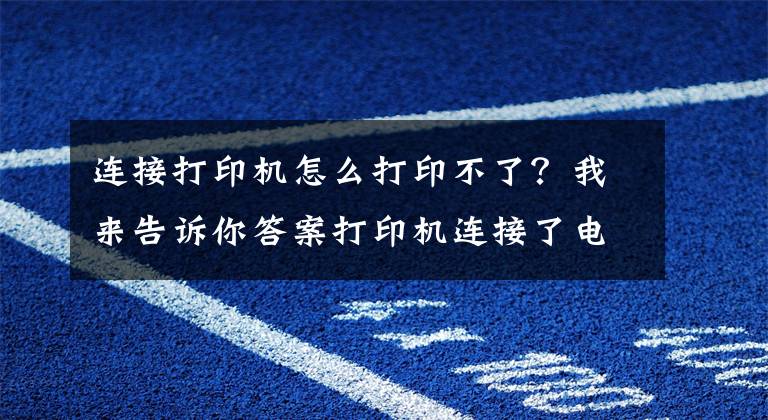 連接打印機怎么打印不了？我來告訴你答案打印機連接了電腦不能打印怎么辦？