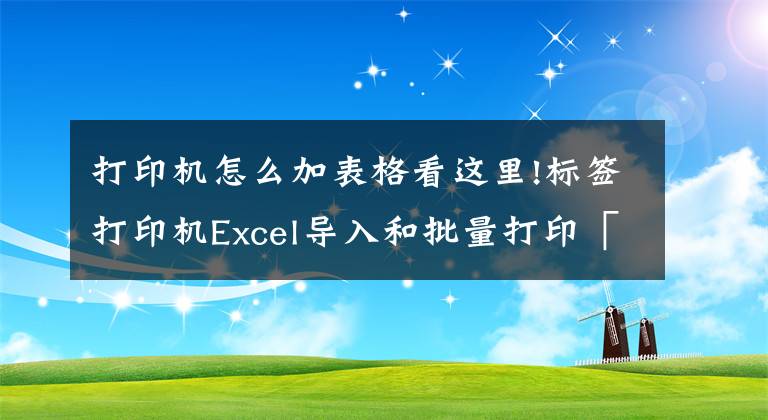 打印機(jī)怎么加表格看這里!標(biāo)簽打印機(jī)Excel導(dǎo)入和批量打印「視頻教程」