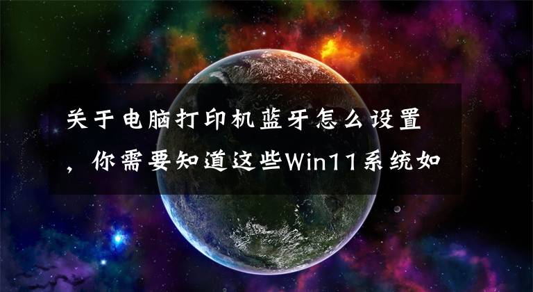 關(guān)于電腦打印機(jī)藍(lán)牙怎么設(shè)置，你需要知道這些Win11系統(tǒng)如何設(shè)置共享打印機(jī)？|Win11電腦設(shè)置共享打印機(jī)的方法