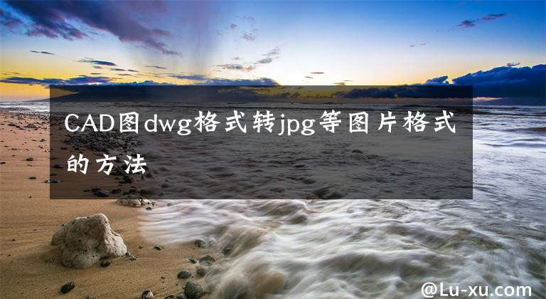 CAD圖dwg格式轉(zhuǎn)jpg等圖片格式的方法