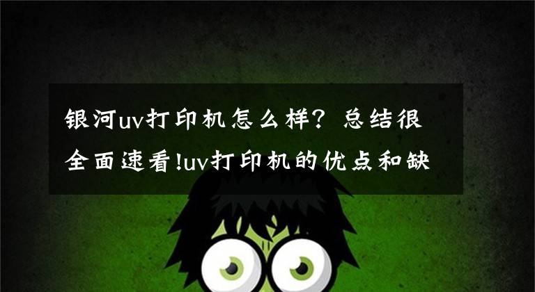 銀河uv打印機怎么樣？總結很全面速看!uv打印機的優(yōu)點和缺點