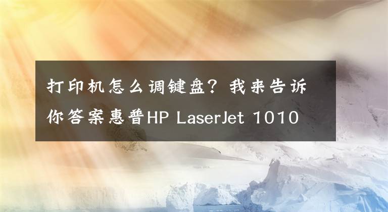 打印機怎么調(diào)鍵盤？我來告訴你答案惠普HP LaserJet 1010是否有支持win7系統(tǒng)的驅(qū)動