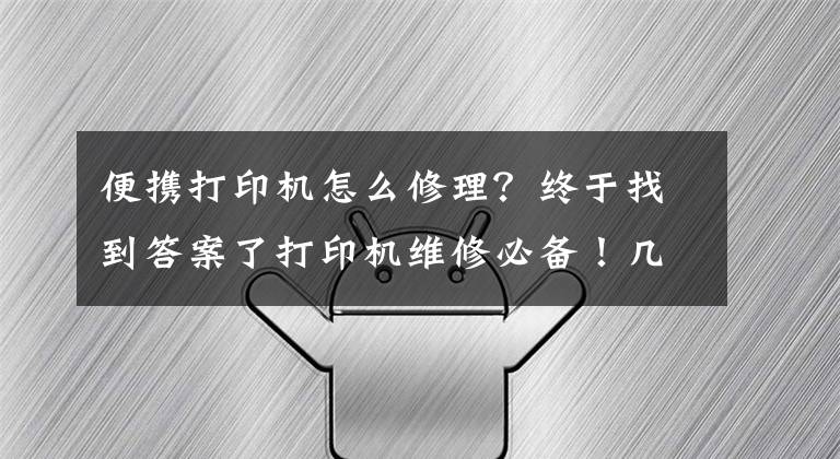 便攜打印機怎么修理？終于找到答案了打印機維修必備！幾個常見的打印機故障及解決辦法，學(xué)到了