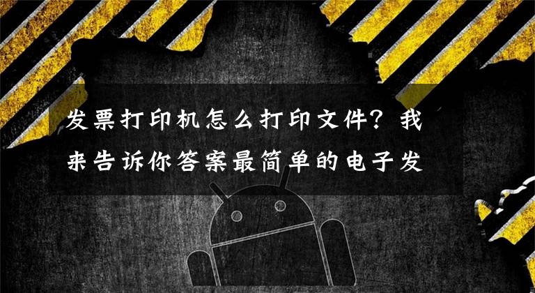 發(fā)票打印機(jī)怎么打印文件？我來告訴你答案最簡單的電子發(fā)票打印方法