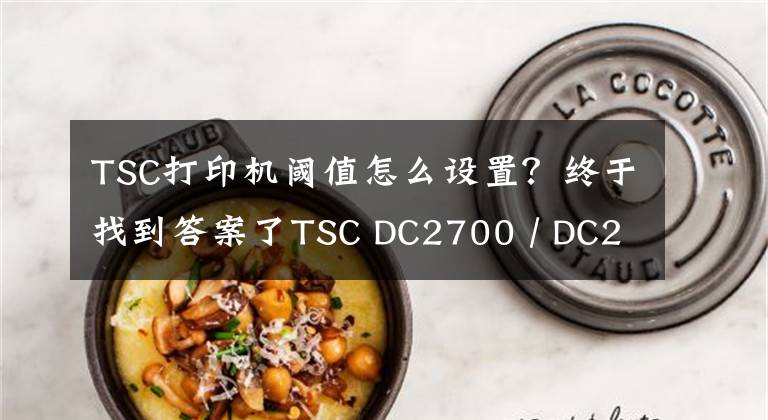 TSC打印機閾值怎么設(shè)置？終于找到答案了TSC DC2700 / DC2900打印機-娛樂與服務(wù)業(yè)桌面打印機