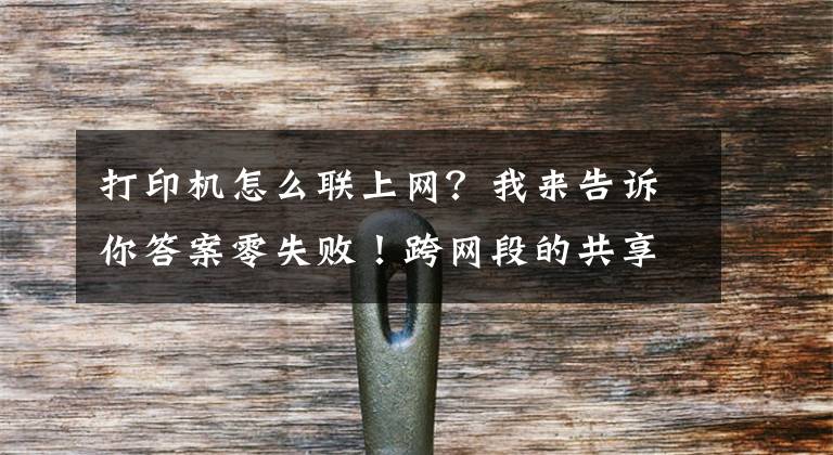 打印機怎么聯(lián)上網(wǎng)？我來告訴你答案零失?。】缇W(wǎng)段的共享打印機怎么連接