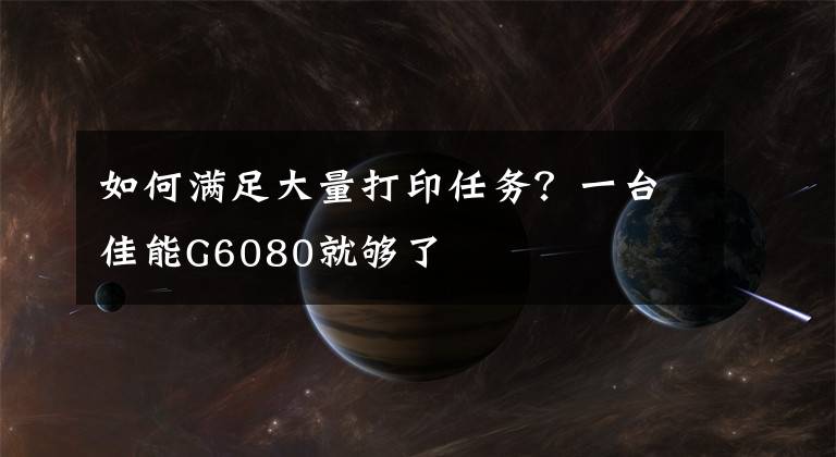 如何滿足大量打印任務(wù)？一臺佳能G6080就夠了