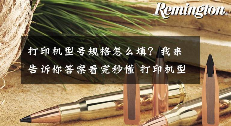 打印機型號規(guī)格怎么填？我來告訴你答案看完秒懂 打印機型號后邊的字母代表什么？