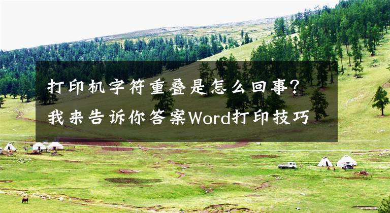 打印機字符重疊是怎么回事？我來告訴你答案Word打印技巧集錦