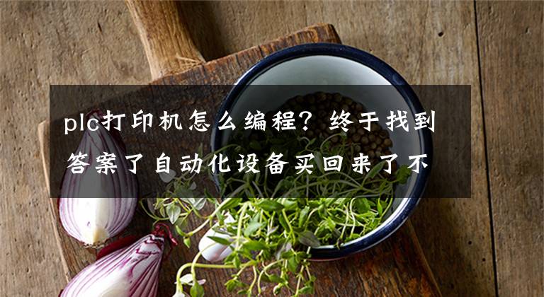 plc打印機(jī)怎么編程？終于找到答案了自動化設(shè)備買回來了不會操作？學(xué)習(xí)PLC編程的步驟你不要錯過收藏