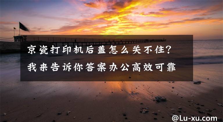 京瓷打印機后蓋怎么關不??？我來告訴你答案辦公高效可靠 京瓷TASKalfa 3010i上市