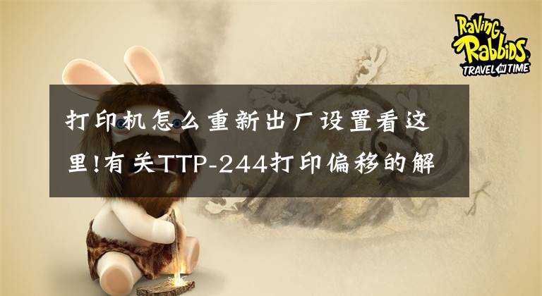 打印機怎么重新出廠設(shè)置看這里!有關(guān)TTP-244打印偏移的解決方法