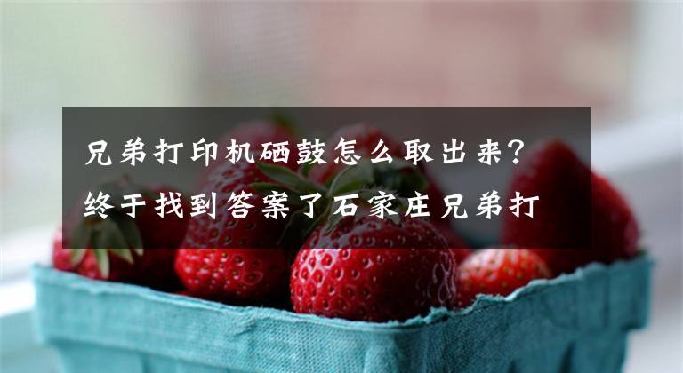 兄弟打印機硒鼓怎么取出來？終于找到答案了石家莊兄弟打印機維修售后服務(wù)電話上門更換硒鼓墨粉盒