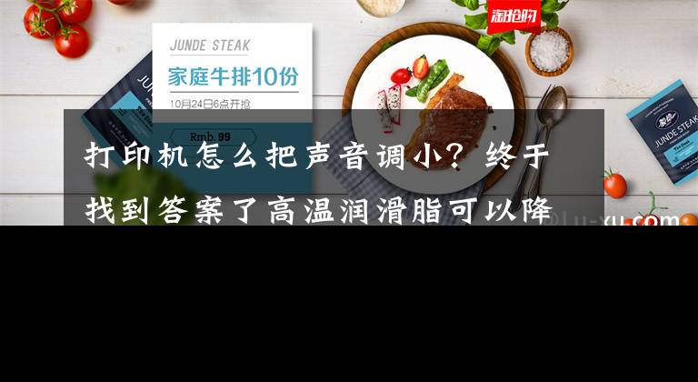 打印機(jī)怎么把聲音調(diào)?。拷K于找到答案了高溫潤滑脂可以降低打印機(jī)噪音