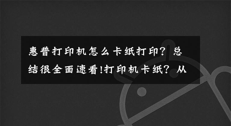 惠普打印機(jī)怎么卡紙打?。靠偨Y(jié)很全面速看!打印機(jī)卡紙？從紙張存放說(shuō)起