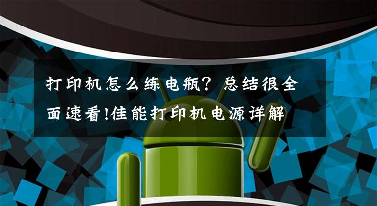 打印機怎么練電瓶？總結(jié)很全面速看!佳能打印機電源詳解