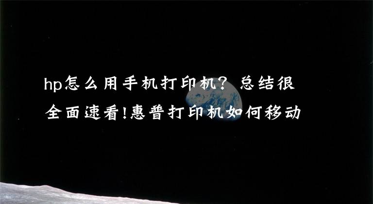 hp怎么用手機打印機？總結(jié)很全面速看!惠普打印機如何移動端連接，無線打印