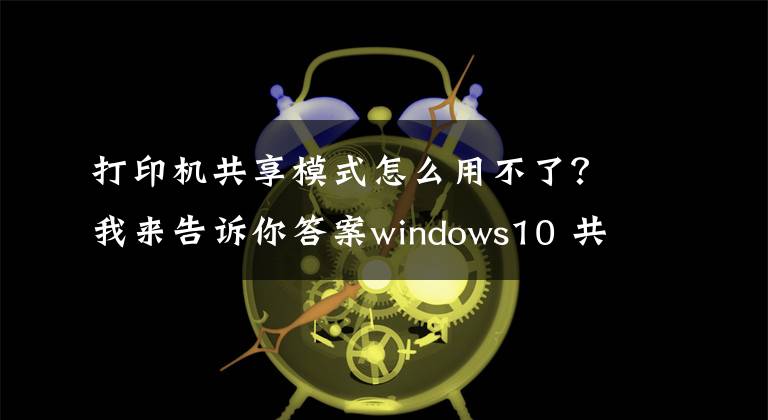 打印機(jī)共享模式怎么用不了？我來告訴你答案windows10 共享打印機(jī)不能使用的問題解方法